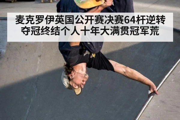 麦克罗伊英国公开赛决赛64杆逆转夺冠终结个人十年大满贯冠军荒