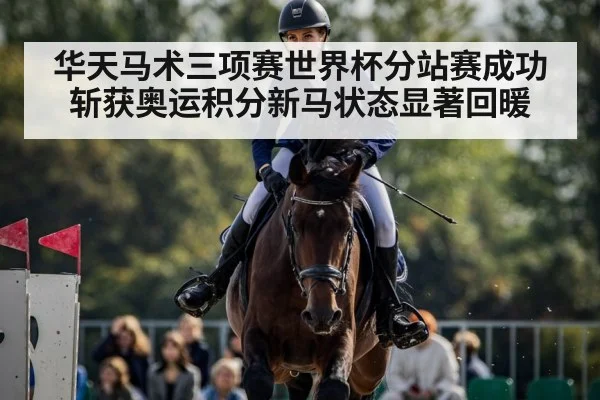 华天马术三项赛世界杯分站赛成功斩获奥运积分新马状态显著回暖